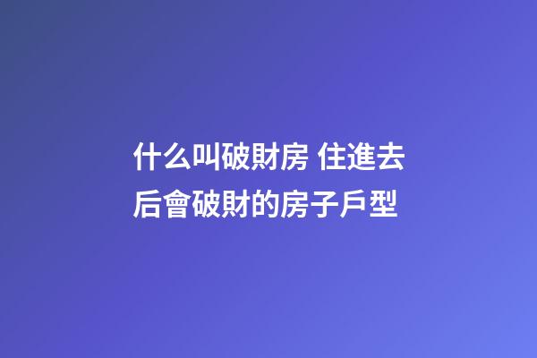 什么叫破財房 住進去后會破財的房子戶型